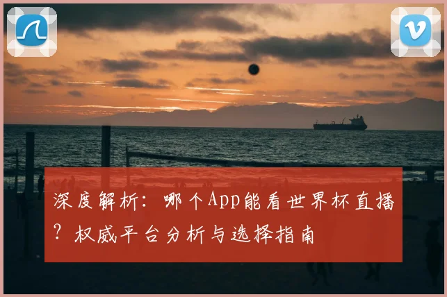 深度解析:哪个App能看世界杯直播?权威平台分析与选择指南