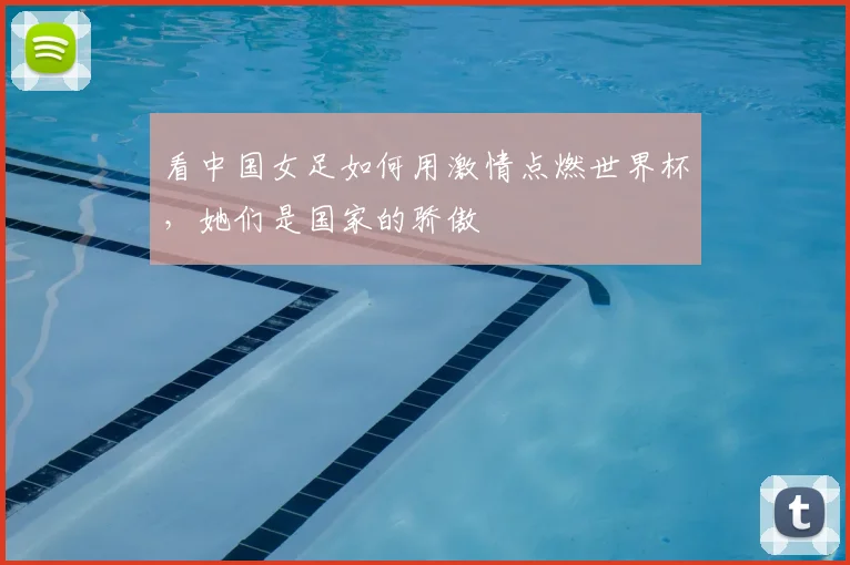 看中国女足如何用激情点燃世界杯，她们是国家的骄傲