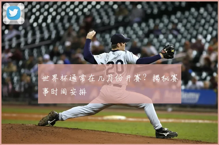 世界杯通常在几月份开赛?揭秘赛事时间安排