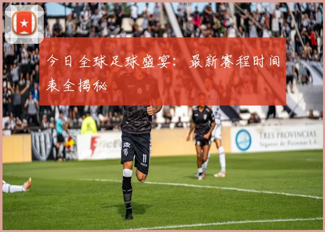 今日全球足球盛宴:最新赛程时间表全揭秘