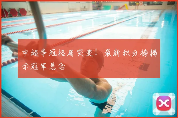中超争冠格局突变!最新积分榜揭示冠军悬念