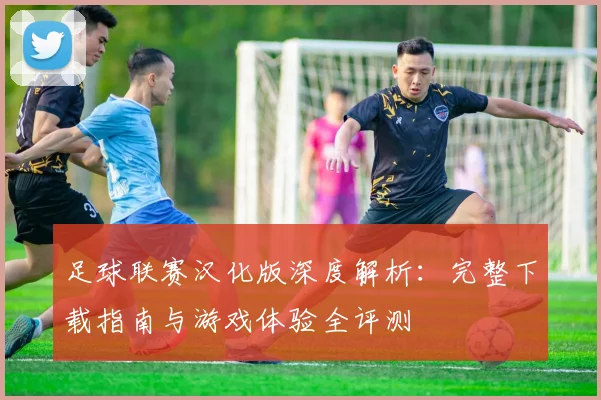 足球联赛汉化版深度解析:完整下载指南与游戏体验全评测