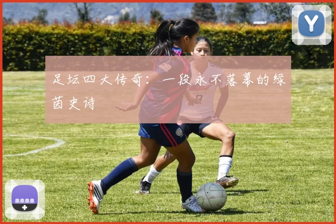 足坛四大传奇：一段永不落幕的绿茵史诗