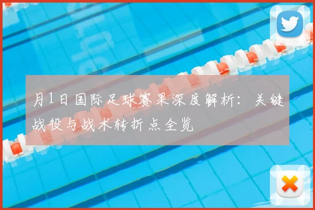 月1日国际足球赛果深度解析:关键战役与战术转折点全览