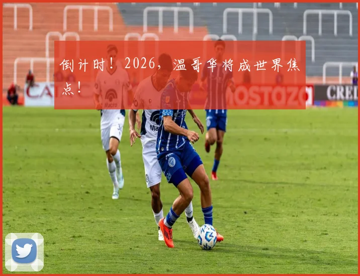倒计时!2026,温哥华将成世界焦点!