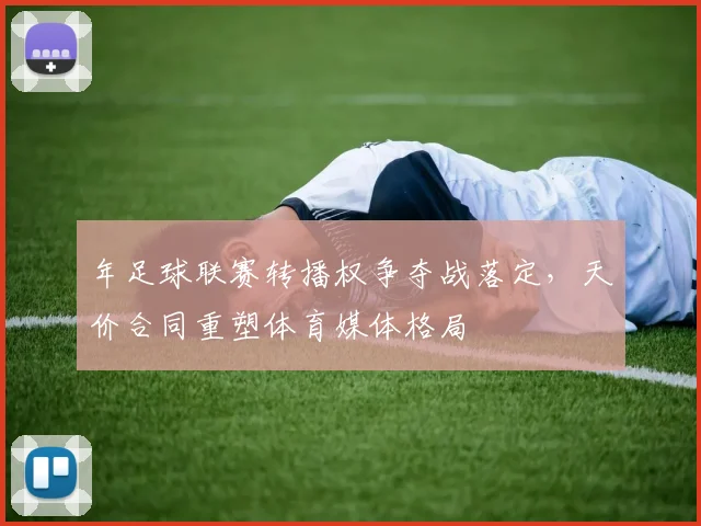 年足球联赛转播权争夺战落定,天价合同重塑体育媒体格局