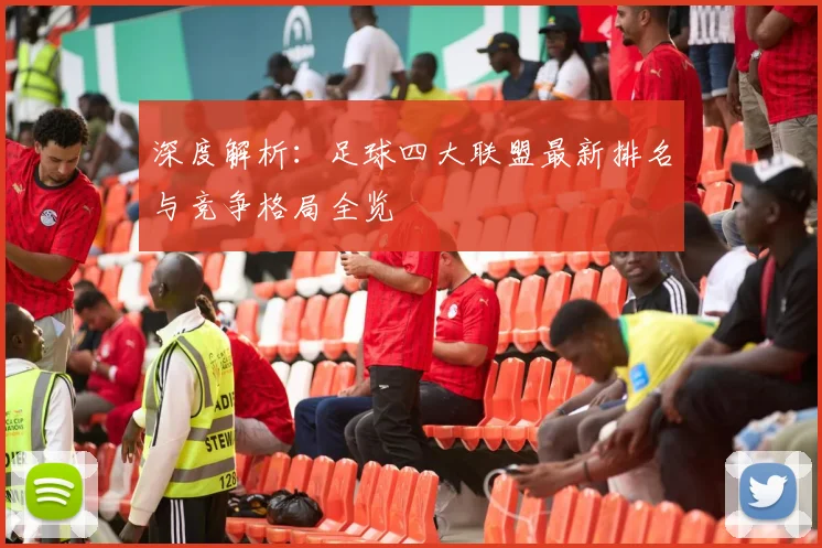 深度解析:足球四大联盟最新排名与竞争格局全览