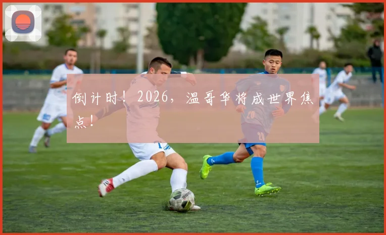 倒计时!2026,温哥华将成世界焦点!