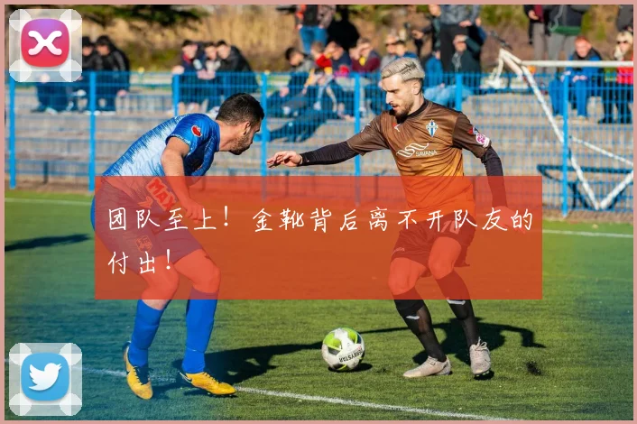 团队至上!金靴背后离不开队友的付出!