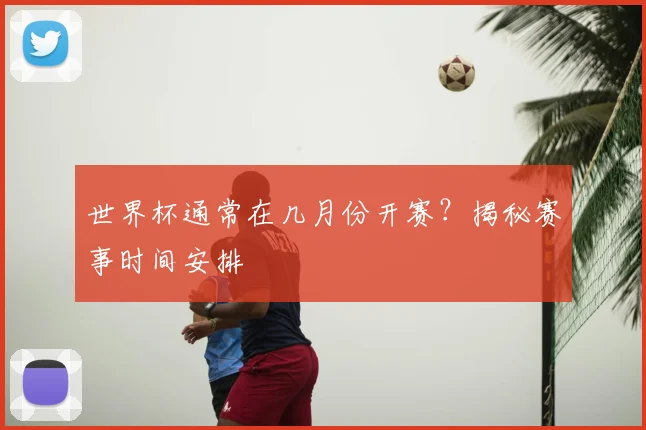 世界杯通常在几月份开赛?揭秘赛事时间安排